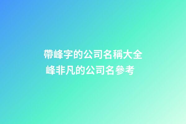 帶峰字的公司名稱大全 峰非凡的公司名參考-第1張-公司起名-玄機(jī)派